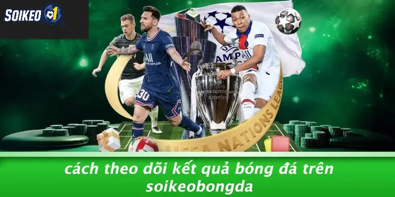Cách Theo Dõi Kết Quả Bóng Đá Trên SOI KÈO