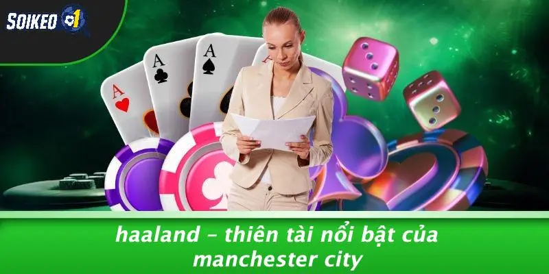 Haaland – Thiên Tài Nổi Bật Của Manchester City