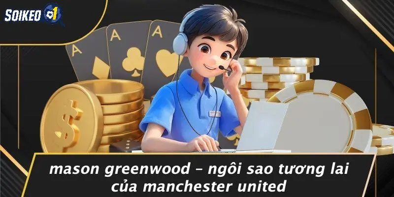 Mason Greenwood – Ngôi Sao Tương Lai Của Manchester United