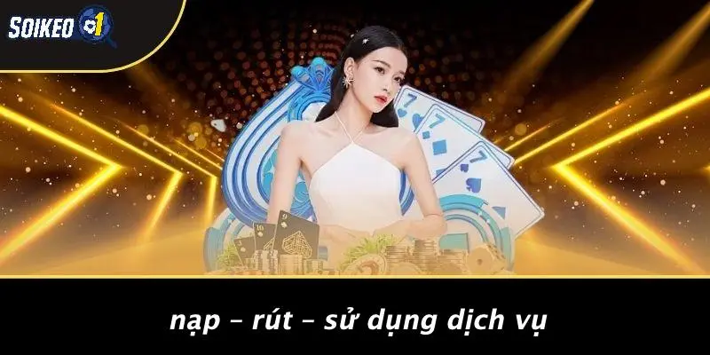 Nạp – Rút – Sử Dụng Dịch Vụ