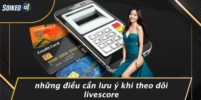 Những Điều Cần Lưu Ý Khi Theo Dõi Livescore