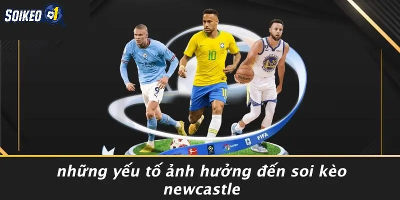 Những Yếu Tố Ảnh Hưởng Đến Soi Kèo Newcastle