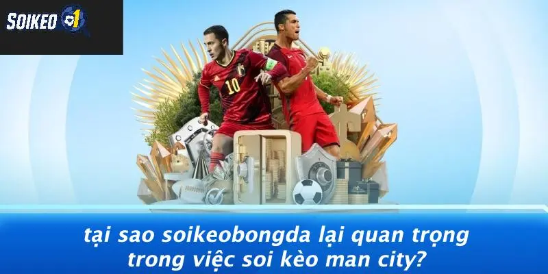 Tại Sao SOI KÈO Lại Quan Trọng Trong Việc Soi Kèo Man City?