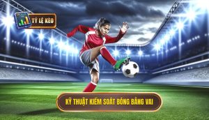 Kỹ thuật kiểm soát bóng bằng vai