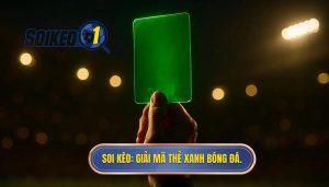 SOI KÈO_ Giải mã thẻ xanh bóng đá.