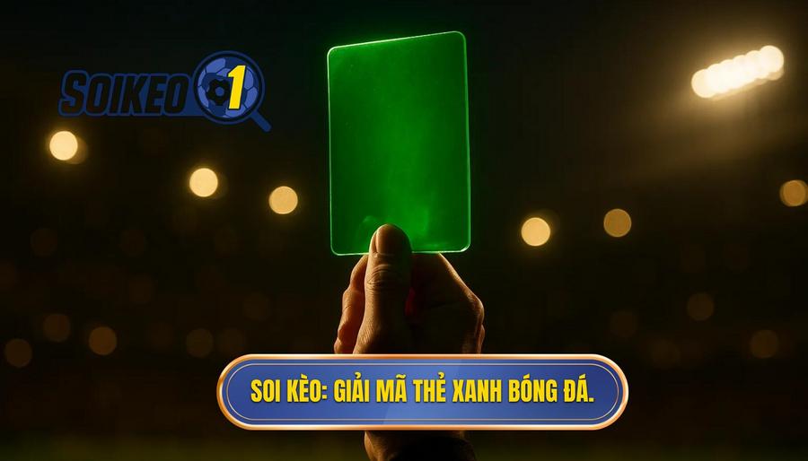 SOI KÈO_ Giải mã thẻ xanh bóng đá.