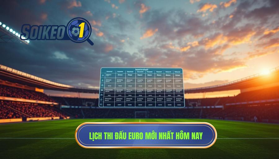 Bảng tổng hợp lịch thi đấu Euro hôm nay và các ngày tới