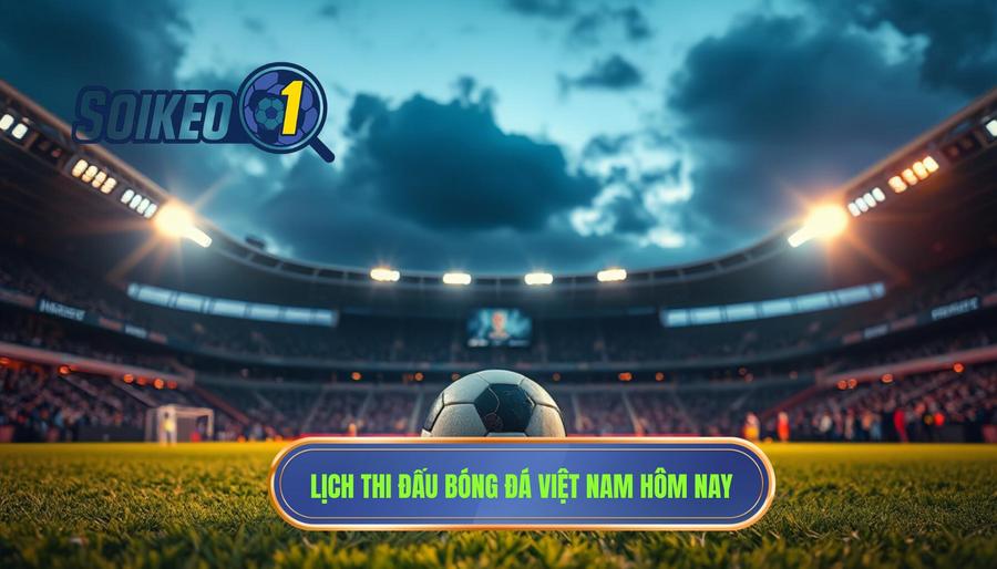 Lịch thi đấu và nhận định trực tiếp bóng đá Việt Nam hôm nay